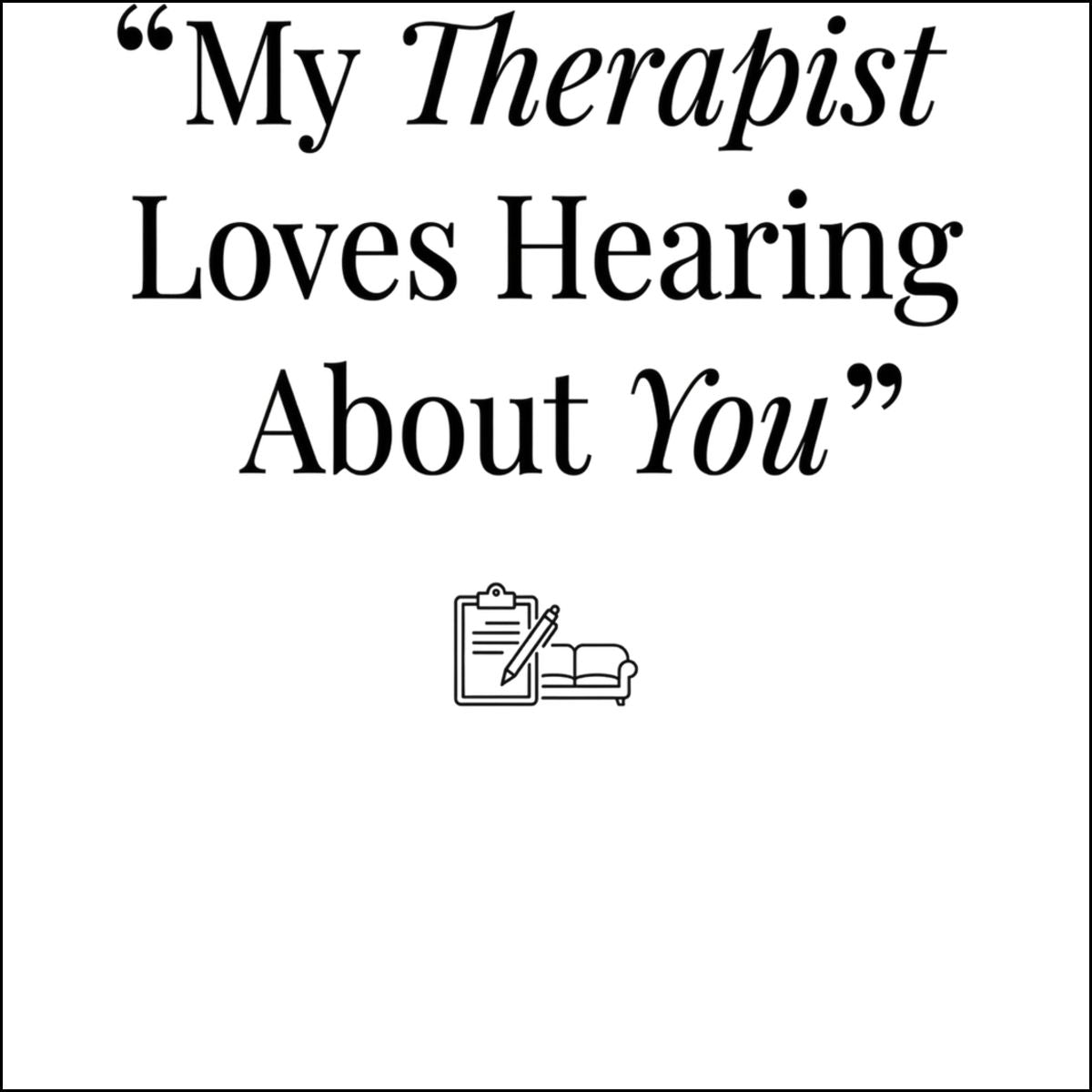 My Therapist Loves Hearing About You Quote Decor