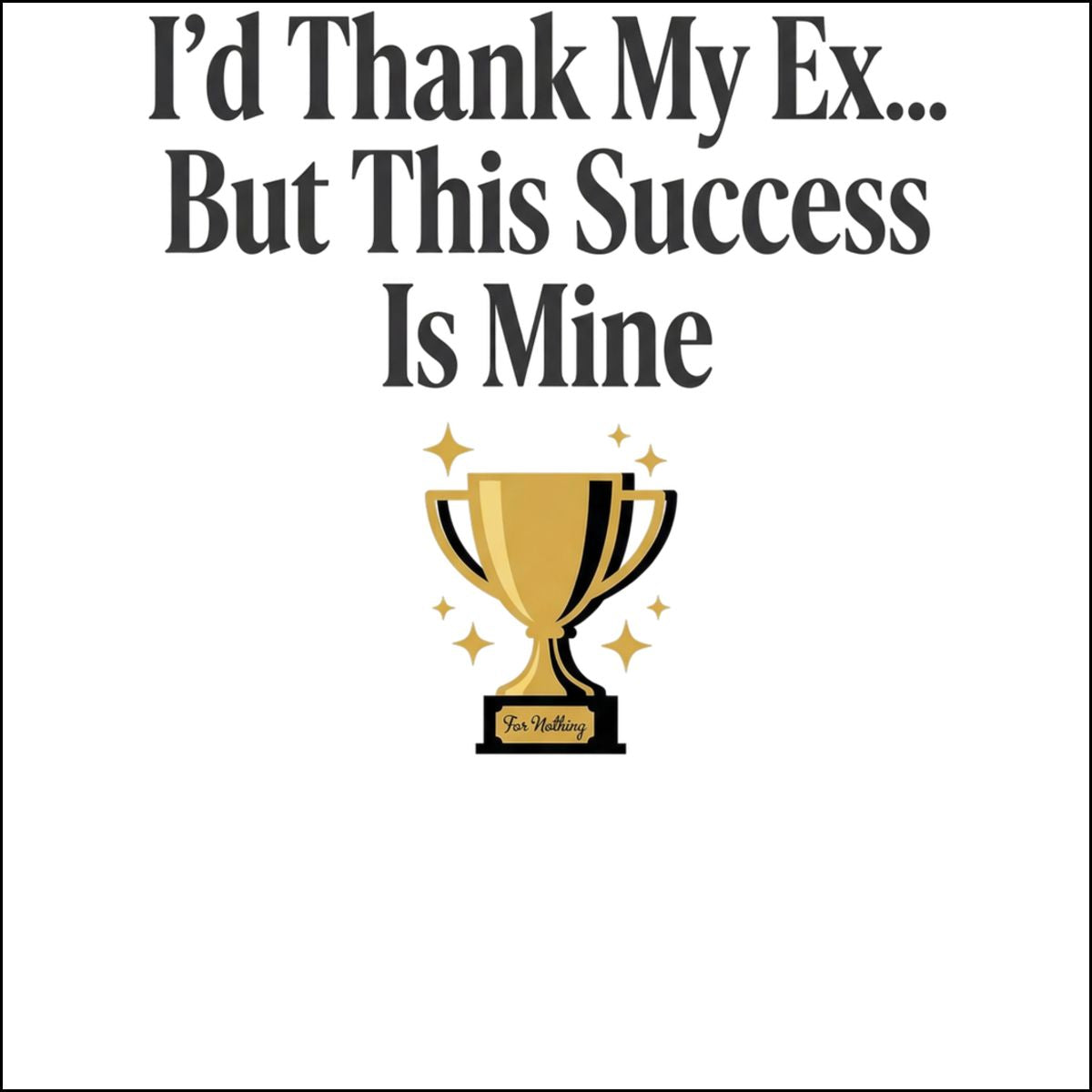 I'd Thank My Ex... But This Success Is Mine Product