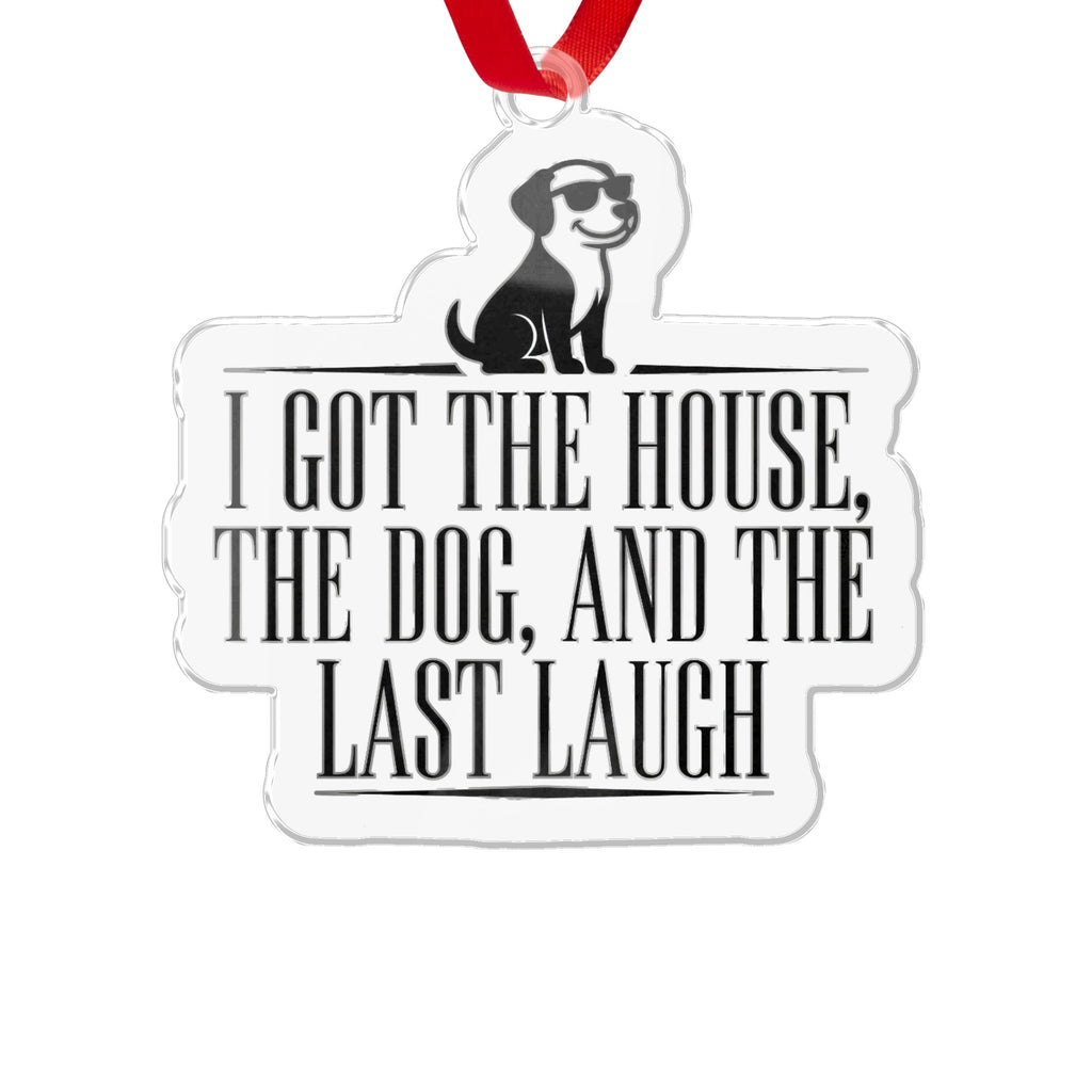 I Got The House The Dog And The Last Laugh ornament